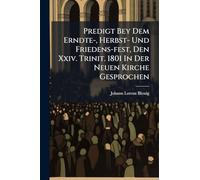 Predigt Bey Dem Erndte-, Herbst- Und Friedens-fest, Den Xxiv. Trinit. 1801 In Der Neuen Kirche Gesprochen