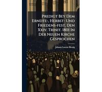 Predigt Bey Dem Erndte-, Herbst- Und Friedens-fest, Den Xxiv. Trinit. 1801 In Der Neuen Kirche Gesprochen