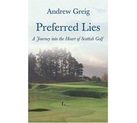 Preferred Lies: A Journey into the Heart of Scottish Golf 1st edition by Greig, Andrew (2007) Hardcover