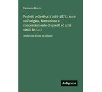 Prefetti o direttori (1468-1874), note sull'origine, formazione e concentramento di questi ed altri simili istituti: Archivi di Stato in Milano
