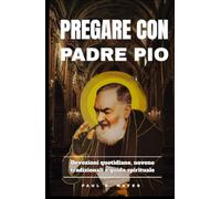 Pregare con Padre Pio: Devozioni quotidiane, novene tradizionali e guida spirituale