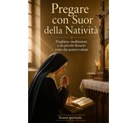 PREGARE CON SUOR DELLA NATIVITÀ: La preghiera, il Credo, l’Eucaristia, il piccolo Rosario, l’offerta della Passione e il tesoro dell’intercessione (Scritti Suor della Natività)