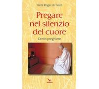 Pregare nel silenzio del cuore. Cento preghiere (Taizé:meditazioni)