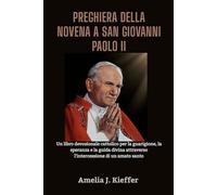 PREGHIERA DELLA NOVENA A SAN GIOVANNI PAOLO II: Un libro devozionale cattolico per la guarigione, la speranza e la guida divina attraverso l'intercessione di un amato santo