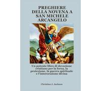 PREGHIERE DELLA NOVENA A SAN MICHELE ARCANGELO: Un potente libro di devozione cristiano per la forza, la protezione, la guerra spirituale e l'intercessione divina