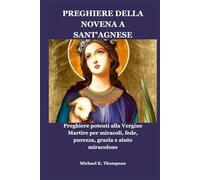 PREGHIERE DELLA NOVENA A SANT'AGNESE: Preghiere potenti alla Vergine Martire per miracoli, fede, purezza, grazia e aiuto miracoloso