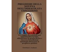 PREGHIERE DELLA NOVENA DELL'IMMACOLATA CONCEZIONE: Un viaggio devozionale per approfondire la fede, abbracciare la grazia divina e ricevere benedizioni spirituali attraverso la preghiera guidata