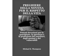 PREGHIERE DELLA NOVENA PER IL RISPETTO DELLA VITA: Potenti devozioni per la guarigione, la speranza e la protezione dei nascituri, degli anziani e dei vulnerabili