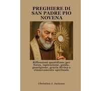 PREGHIERE DI SAN PADRE PIO NOVENA: Riflessioni quotidiane per forza, ispirazione, guida, guarigione, grazia divina e rinnovamento spirituale
