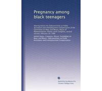 Pregnancy among black teenagers: Hearing before the Subcommittee on Public Assistance and Unemployment Compensation of the Committee on Ways and ... Congress, second session, February 18, 1986