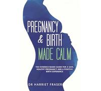 Pregnancy & Birth Made Calm: The Evidence-Based Guide for a Safe, Healthy Pregnancy and a Positive Birth Experience
