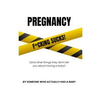 Pregnancy F*ckin Sucks!: And Other Things They Don't Tell You About Having a Baby
