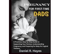 Pregnancy for First-Time Dads: A Practical, Step-by-Step Guide to Supporting Your Partner, Understanding Pregnancy, and Preparing for Baby for Logical Thinkers