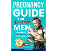 Pregnancy Guide for Tech-Savvy Men: Leveraging AI and Technology for New Dads - A Modern Parenting Book featuring What to Expect and Smart Solutions ... Time Dad] (The Ultimate Guide for Fathers)