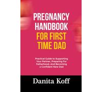 PREGNANCY HANDBOOK FOR FIRST TIME DAD: Practical Guide to Supporting Your Partner, Preparing For Fatherhood, And Becoming a Confident New Dad