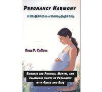 Pregnancy Harmony A Mindful Path to a Thriving, Joyful Baby: Embrace the Physical, Mental, and Emotional Shifts of Pregnancy with Grace and Ease
