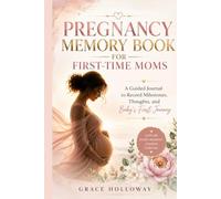 PREGNANCY MEMORY BOOK FOR FIRST-TIME MOMS: A Guided Journal to Record Milestones, Thoughts, and Baby's First Journey
