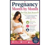 Pregnancy Month by Month: Real Food, Real Answers: The Complete Step-by-Step Guide to a Healthy, Confident Nine Months - What to Eat, What to Expect and What to Do at Every Stage