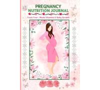 Pregnancy Nutrition Journal : Track Your Meals, Vitamins, Baby’s Growth & Daily Wellness: A 9-Month Planner for Expecting Moms