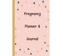 Pregnancy Planner & Journal: A Companion for Moms-to-Be to Plan, Track & Cherish Every Milestone - Nutrition & Hydration Logs, Doctor Appointment ... Birth Information,120 Pages, 6”x9”.