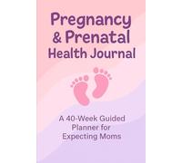 Pregnancy & Prenatal Health Journal: A 40-Week Guided Planner for Expecting Moms to Track Appointments, Milestones, and Baby’s Development
