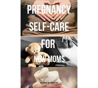 PREGNANCY SELF-CARE FOR NEW MOMS: A W y-Week Wellness Guide for First-Time Moms, Mindful Routines, Nutrition Tips, Emotional Support, and Natural Remedies for a Healthy Pregnancy
