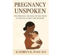 PREGNANCY UNSPOKEN: THE STRENGTH, THE PAIN AND THE TRUTH NO ONE TELLS FIRST-TIME MOTHERS