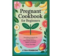 Pregnant Cookbook for Beginners: Nourishing Recipes for Every Trimester - Easy, Healthy Meals to Support You and Your Baby