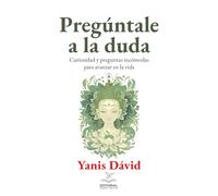 Pregúntale a la duda: Curiosidad y preguntas incómodas para avanzar en la vida