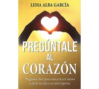 Pregúntale al corazón: Preguntas clave para conocerte a ti mismo y elevar tu vida a un nivel superior… (SIN COLECCION)