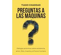 Preguntas a las Máquinas: Diálogos anónimos sobre existencia, amor, Dios, muerte y el futuro humano