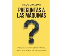 Preguntas a las Máquinas: Diálogos anónimos sobre existencia, amor, Dios, muerte y el futuro humano