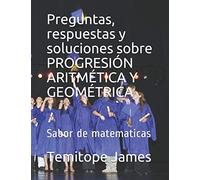Preguntas, respuestas y soluciones sobre PROGRESIÓN ARITMÉTICA Y GEOMÉTRICA: Sabor de matematicas: 2 (LA MATEMÁTICA ES TU ALIMENTACIÓN)