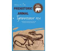 Prehistoric Animal- Tyrannosaurus rex: Exploring the Fossil, History, Diet, and Evolution of the King of Dinosaurs