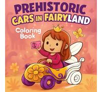 Prehistoric Cars in Fairyland - A Magical Coloring Book for Kids Ages 3-7: Whimsical Dinosaurs, Fairy Drivers, and Fantasy Cars in an Enchanted Land