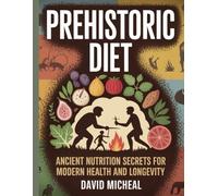 Prehistoric Diet: Ancient Nutrition Secrets for Modern Health and Longevity