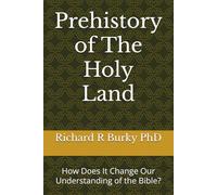 Prehistory of The Holy Land: How Does It Change Our Understanding of the Bible? (Finding a Valid Biblical Faith in a Scientific Age)