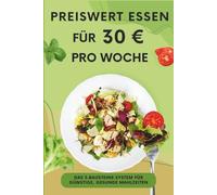 Preiswert essen - Mit 30Euro pro Woche satt & gesund: Das 3-Bausteine-System für gesunde Ernährung - mit Einkaufsliste, Spartipps und 55 Rezepten für kleine Budgets