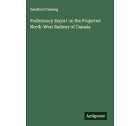 Preliminary Report on the Projected North-West Railway of Canada