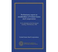 Preliminary report to stockholders of United States steel corporation: To be submitted at the first annual meeting, 17th February, 1902