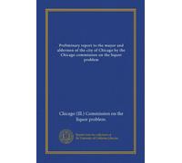 Preliminary report to the mayor and aldermen of the city of Chicago by the Chicago commission on the liquor problem
