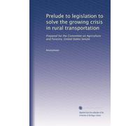 Prelude to legislation to solve the growing crisis in rural transportation: Prepared for the Committee on Agriculture and Forestry, United States Senate