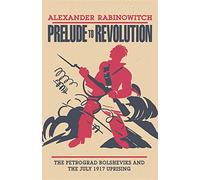 Prelude to Revolution: The Petrograd Bolsheviks and the July 1917 Uprising (A Midland Book)