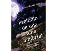 Preludio de una luna inmortal: (retrato del incendio que nunca existió) (El ciclo del destierro y la caída: Testamentos de un idealista vencido)