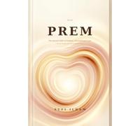 PREM: The Ancient Path of Selfless, Unconditional Love - Sacred Wisdom for the Awakened Heart