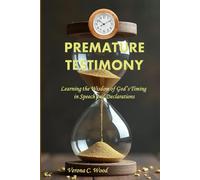 Premature Testimony: Learning the Wisdom of God’s Timing in Speech and Declarations
