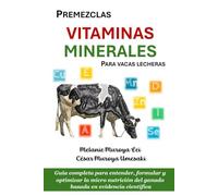 PREMEZCLAS, VITAMINAS Y MINERALES PARA VACAS LECHERAS: Guía completa para entender, formular y optimizar la micro nutrición del ganado basada en evidencia científica