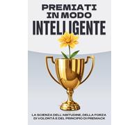 Premiati in modo intelligente: La scienza dell'abitudine, della forza di volontà e del principio di Premack (Leggi dell'Universo)