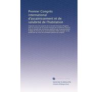 Premier CongrÃ..s international d'assainissement et de salubrité de l'habitation: Organisé sous les auspices de la Société française d'hygiÃ..ne, ave...