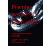 Premier pas vers la spiritualité: Guide de transformation spirituelle